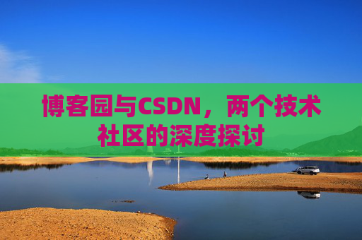 博客园与CSDN，两个技术社区的深度探讨
