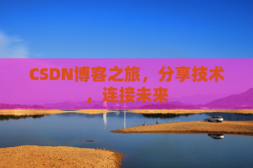 CSDN博客之旅，分享技术，连接未来